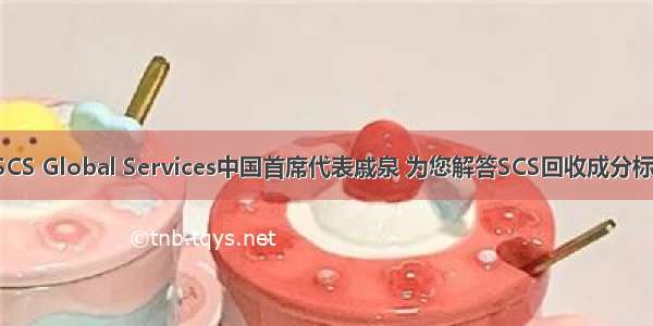 今晚19:00 | SCS Global Services中国首席代表戚泉 为您解答SCS回收成分标准和认证问题