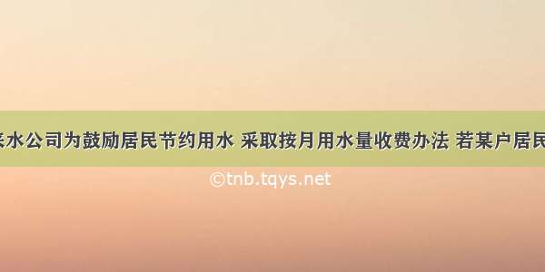 某市选自来水公司为鼓励居民节约用水 采取按月用水量收费办法 若某户居民应交消费y