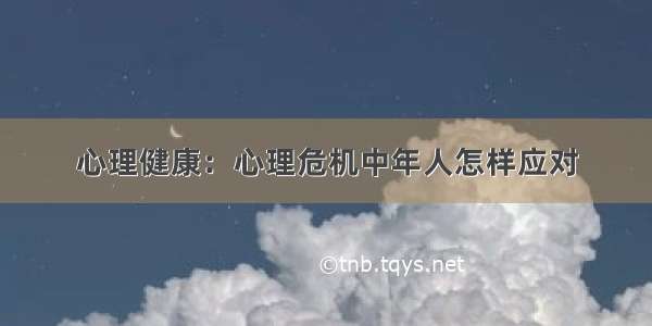 心理健康：心理危机中年人怎样应对