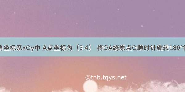 在平面直角坐标系xOy中 A点坐标为（3 4） 将OA绕原点O顺时针旋转180°得到OA′ 则