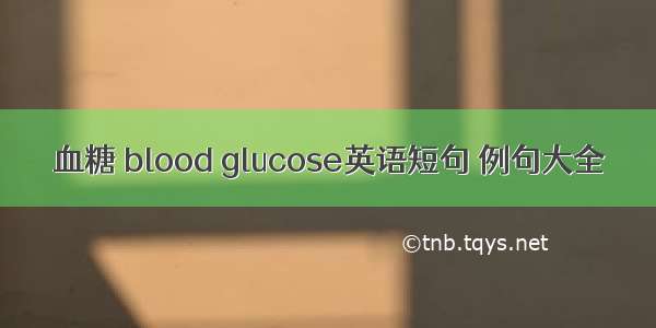 血糖 blood glucose英语短句 例句大全