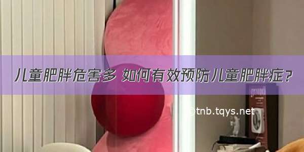 儿童肥胖危害多 如何有效预防儿童肥胖症？