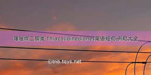 噻唑烷二酮类 Thiazolidinediones英语短句 例句大全