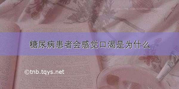 糖尿病患者会感觉口渴是为什么