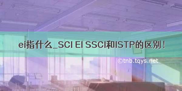 ei指什么_SCI EI SSCI和ISTP的区别！