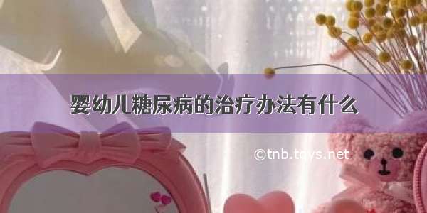 婴幼儿糖尿病的治疗办法有什么