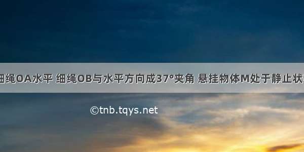 如图所示 细绳OA水平 细绳OB与水平方向成37°夹角 悬挂物体M处于静止状态 设细绳O