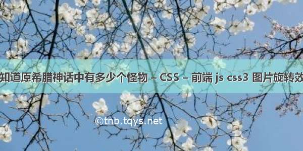 谁知道原希腊神话中有多少个怪物 – CSS – 前端 js css3 图片旋转效果