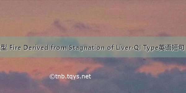 肝郁化火型 Fire Derived from Stagnation of Liver-QI Type英语短句 例句大全