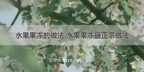 水果果冻的做法 水果果冻最正宗做法