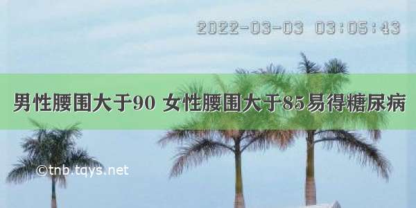 男性腰围大于90 女性腰围大于85易得糖尿病