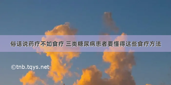 俗话说药疗不如食疗 三类糖尿病患者要懂得这些食疗方法