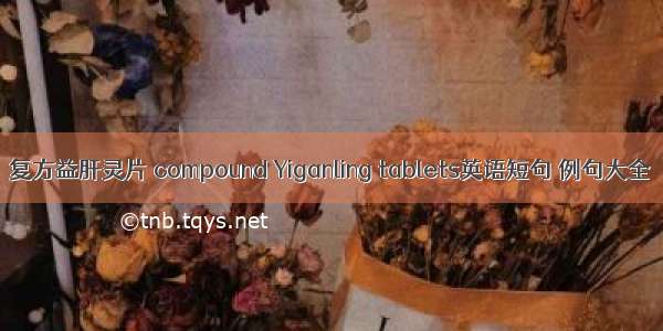 复方益肝灵片 compound Yiganling tablets英语短句 例句大全