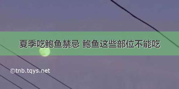 夏季吃鲍鱼禁忌 鲍鱼这些部位不能吃