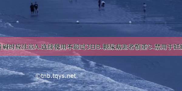 临床使用麻黄碱时应注意A.连续使用不超过3日B.糖尿病患者慎重C.禁用于妊娠期及哺乳妇