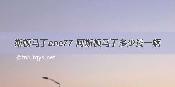 斯顿马丁one77 阿斯顿马丁多少钱一辆