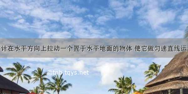 用弹簧测力计在水平方向上拉动一个置于水平地面的物体 使它做匀速直线运动时 弹簧测