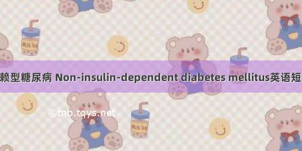 非胰岛素依赖型糖尿病 Non-insulin-dependent diabetes mellitus英语短句 例句大全