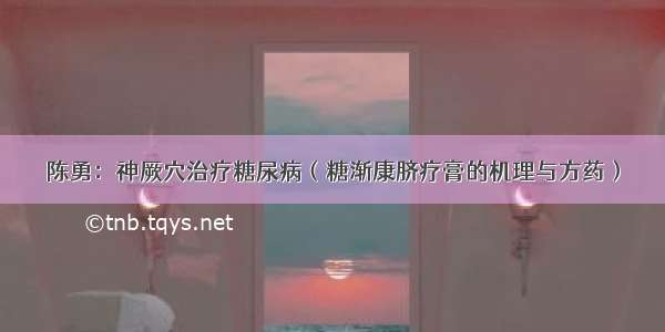 陈勇：神厥穴治疗糖尿病（糖渐康脐疗膏的机理与方药）