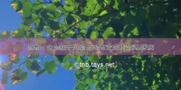 陈根：生命在于运动 运动有效逆转2型糖尿病