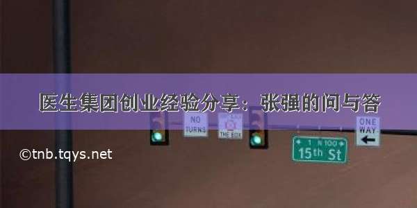 医生集团创业经验分享：张强的问与答