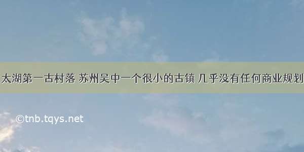 太湖第一古村落 苏州吴中一个很小的古镇 几乎没有任何商业规划