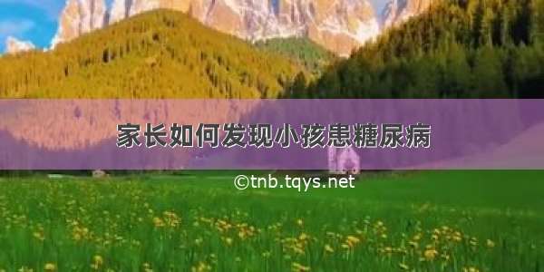 家长如何发现小孩患糖尿病