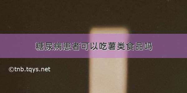 糖尿病患者可以吃薯类食品吗