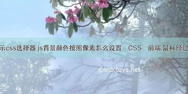 举例演示css选择器 js背景颜色按照像素怎么设置 – CSS – 前端 鼠标经过图片显