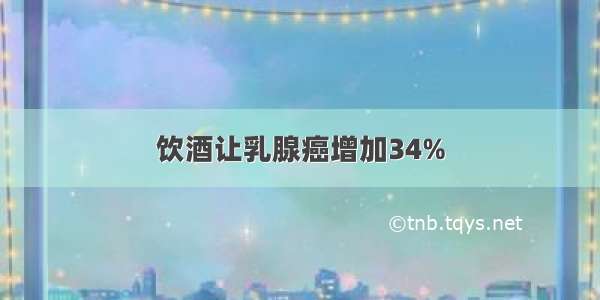 饮酒让乳腺癌增加34%