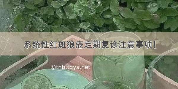 系统性红斑狼疮定期复诊注意事项！