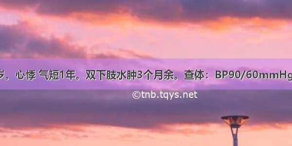 患者 男 35岁。心悸 气短1年。双下肢水肿3个月余。查体：BP90/60mmHg 颈静脉怒张