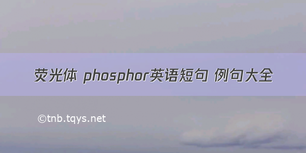 荧光体 phosphor英语短句 例句大全