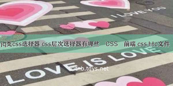 jq类css选择器 css层次选择器有哪些 – CSS – 前端 css htc文件