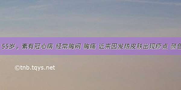 患者 男 55岁。素有冠心病 经常胸闷 胸痛 近来因发热皮肤出现疹点 颜色较黯 治