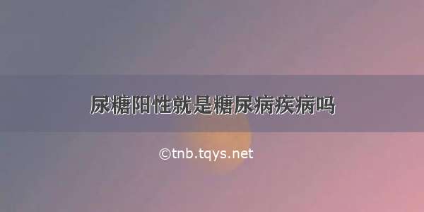 尿糖阳性就是糖尿病疾病吗