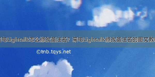 来电Lightalk怎么修改备注名？来电Lightalk修改备注名的图文教程