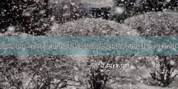 android蓝牙串口 hc06 Android手机通过蓝牙模块HC-06连接Arduino串口输出