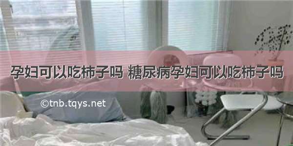 孕妇可以吃柿子吗 糖尿病孕妇可以吃柿子吗