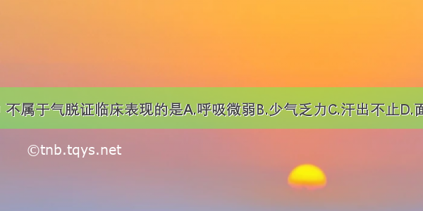 下列各项中 不属于气脱证临床表现的是A.呼吸微弱B.少气乏力C.汗出不止D.面色苍白E.舌