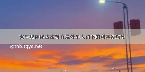 火星现神秘古建筑真是外星人留下的科学家解密