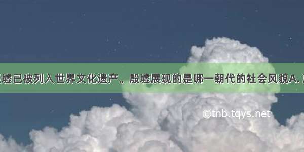 河南安阳殷墟已被列入世界文化遗产。殷墟展现的是哪一朝代的社会风貌A. 夏朝B. 西周