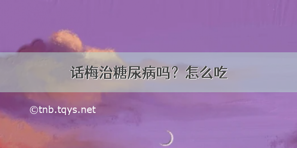 话梅治糖尿病吗？怎么吃