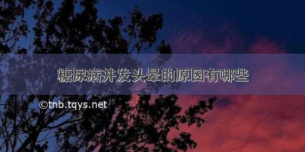 糖尿病并发头晕的原因有哪些