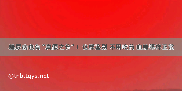 糖尿病也有“真假之分”！这样鉴别 不用吃药 血糖照样正常