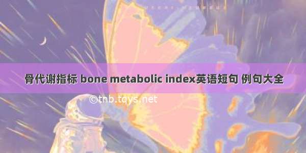 骨代谢指标 bone metabolic index英语短句 例句大全