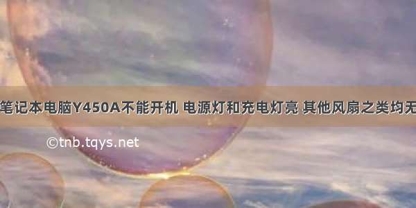 联想笔记本电脑Y450A不能开机 电源灯和充电灯亮 其他风扇之类均无反应