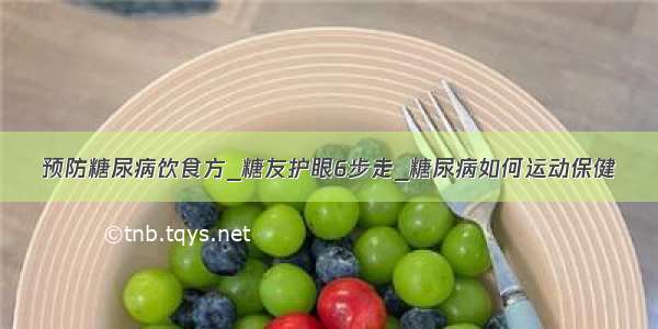 预防糖尿病饮食方_糖友护眼6步走_糖尿病如何运动保健