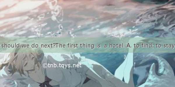 ---What should we do next?The first thing is  a hotel .A. to find; to stayB. to find;