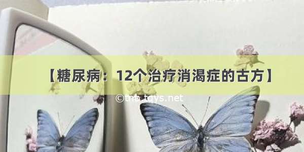 【糖尿病：12个治疗消渴症的古方】